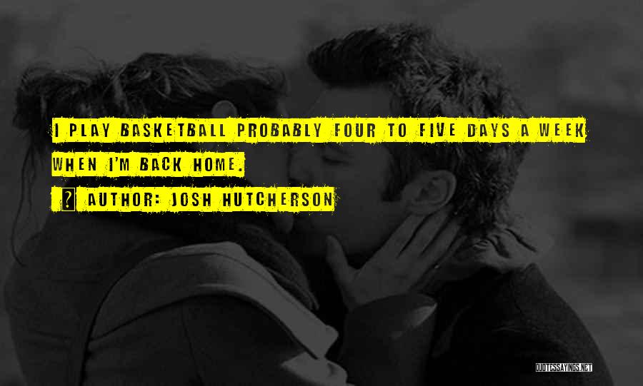 Josh Hutcherson Quotes: I Play Basketball Probably Four To Five Days A Week When I'm Back Home.