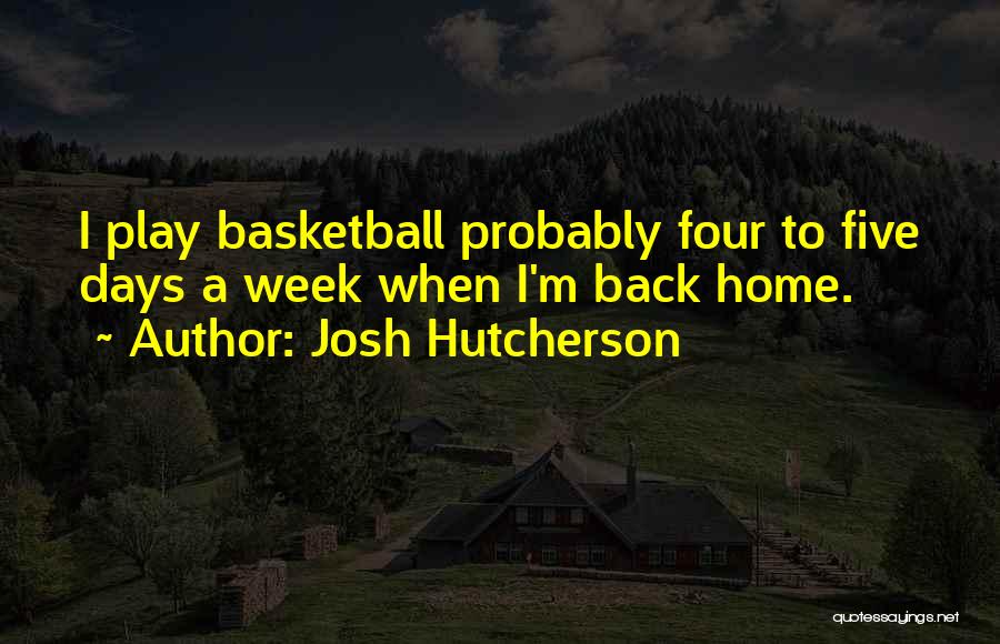 Josh Hutcherson Quotes: I Play Basketball Probably Four To Five Days A Week When I'm Back Home.