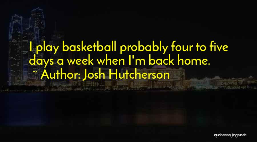 Josh Hutcherson Quotes: I Play Basketball Probably Four To Five Days A Week When I'm Back Home.