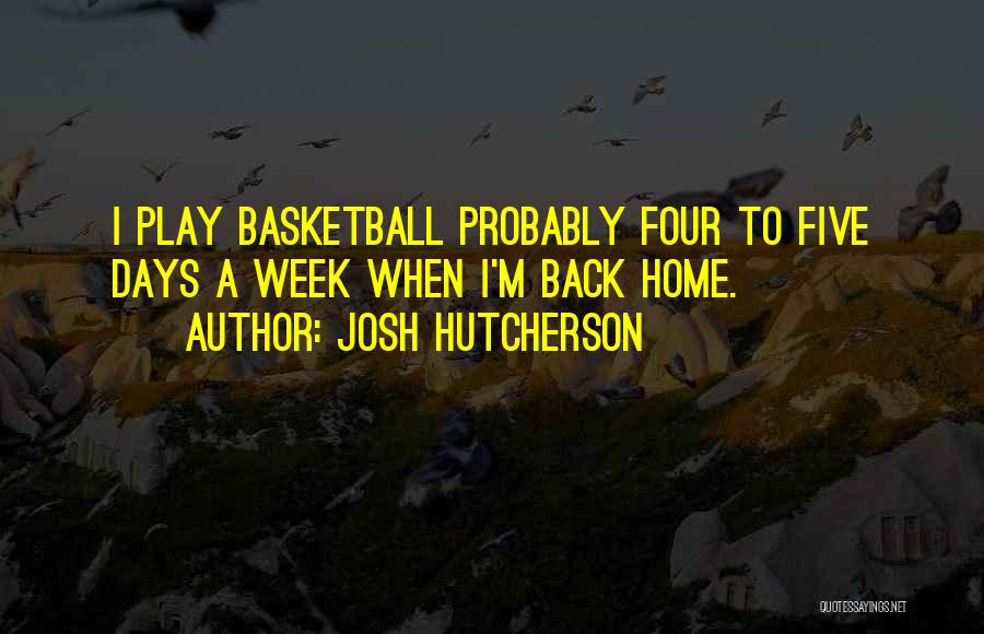 Josh Hutcherson Quotes: I Play Basketball Probably Four To Five Days A Week When I'm Back Home.