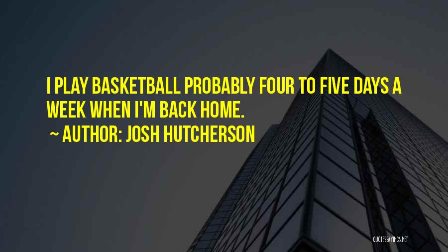 Josh Hutcherson Quotes: I Play Basketball Probably Four To Five Days A Week When I'm Back Home.