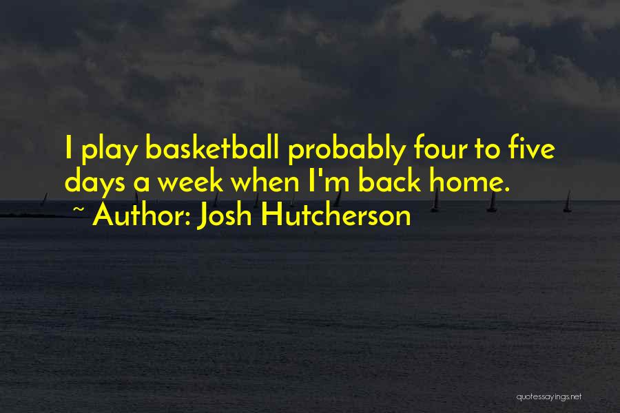 Josh Hutcherson Quotes: I Play Basketball Probably Four To Five Days A Week When I'm Back Home.