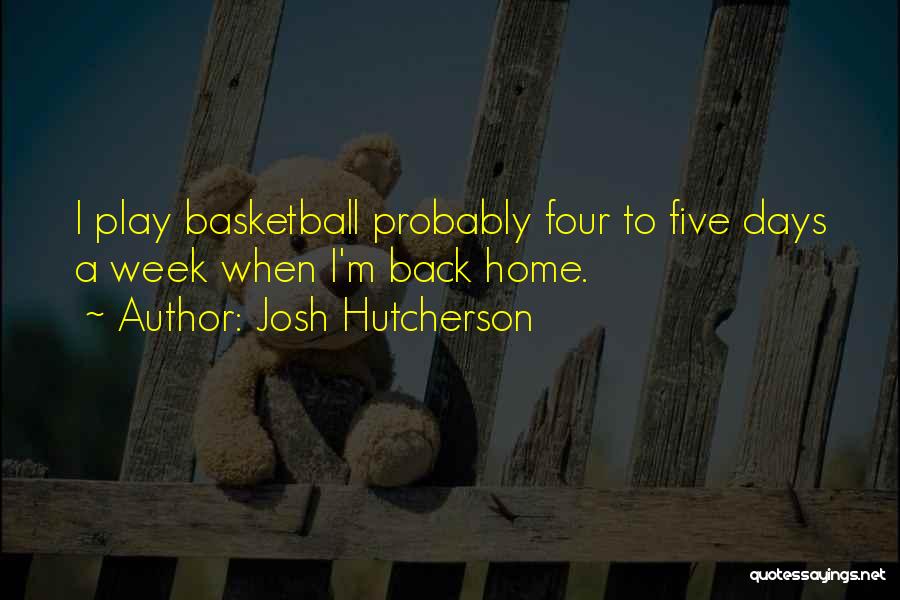 Josh Hutcherson Quotes: I Play Basketball Probably Four To Five Days A Week When I'm Back Home.