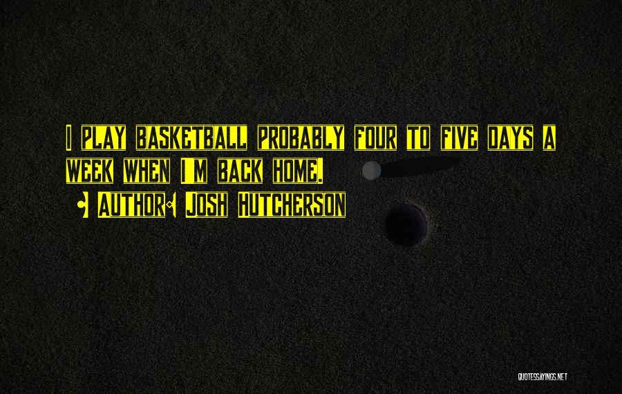 Josh Hutcherson Quotes: I Play Basketball Probably Four To Five Days A Week When I'm Back Home.