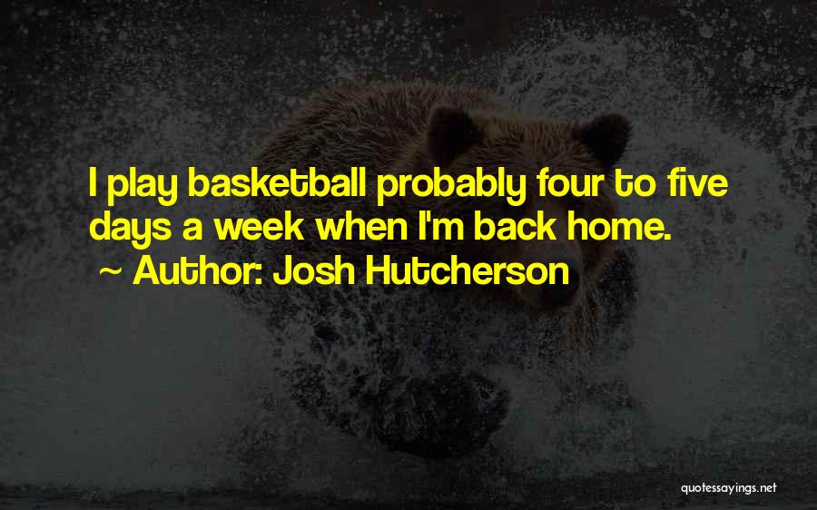 Josh Hutcherson Quotes: I Play Basketball Probably Four To Five Days A Week When I'm Back Home.