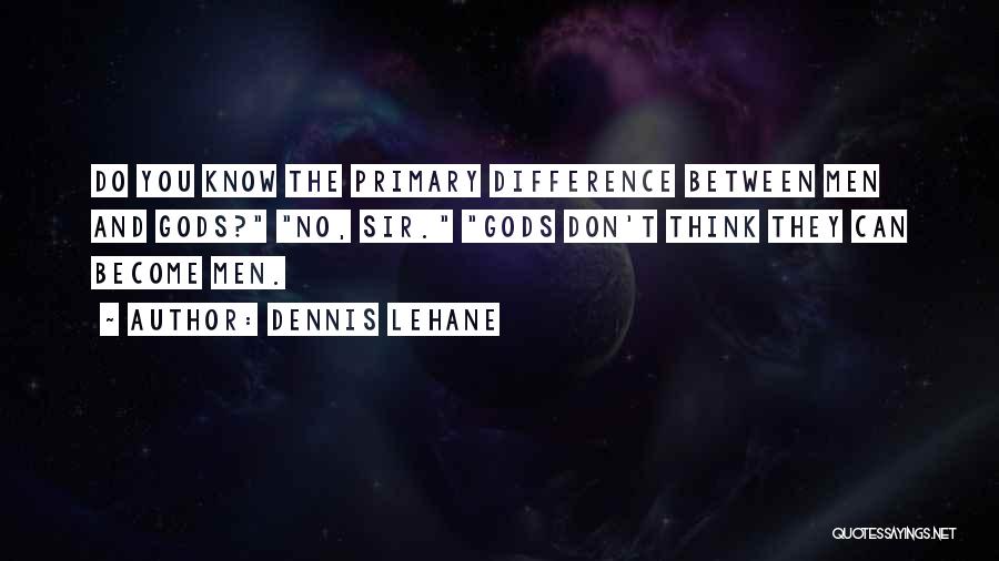 Dennis Lehane Quotes: Do You Know The Primary Difference Between Men And Gods? No, Sir. Gods Don't Think They Can Become Men.