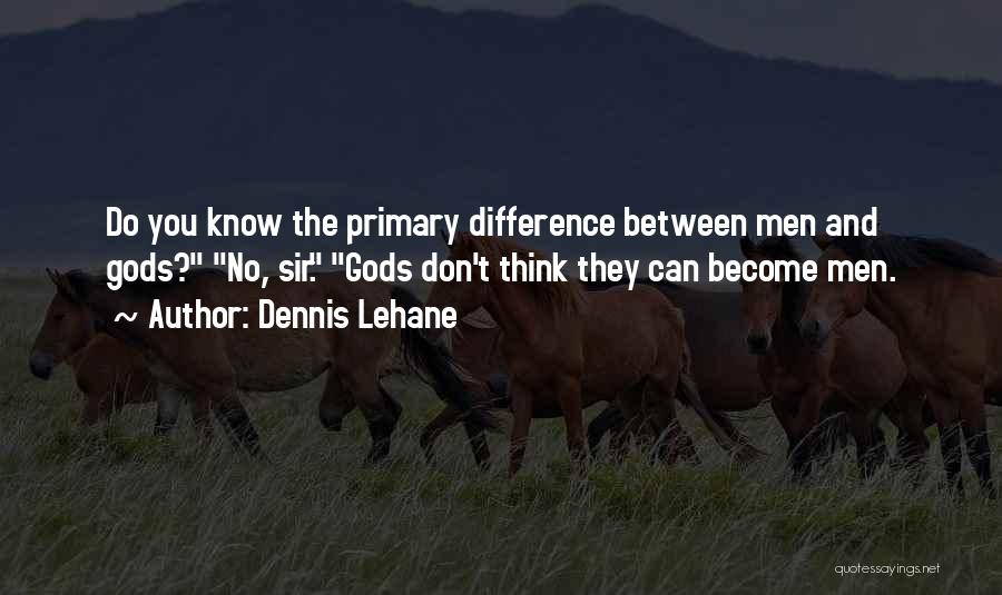 Dennis Lehane Quotes: Do You Know The Primary Difference Between Men And Gods? No, Sir. Gods Don't Think They Can Become Men.