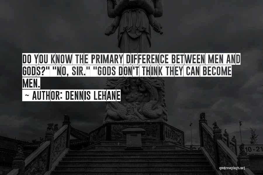 Dennis Lehane Quotes: Do You Know The Primary Difference Between Men And Gods? No, Sir. Gods Don't Think They Can Become Men.