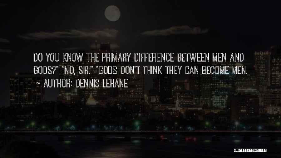 Dennis Lehane Quotes: Do You Know The Primary Difference Between Men And Gods? No, Sir. Gods Don't Think They Can Become Men.