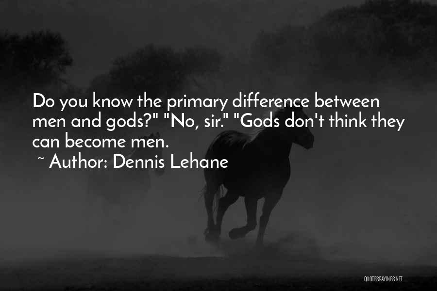 Dennis Lehane Quotes: Do You Know The Primary Difference Between Men And Gods? No, Sir. Gods Don't Think They Can Become Men.