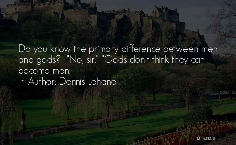 Dennis Lehane Quotes: Do You Know The Primary Difference Between Men And Gods? No, Sir. Gods Don't Think They Can Become Men.