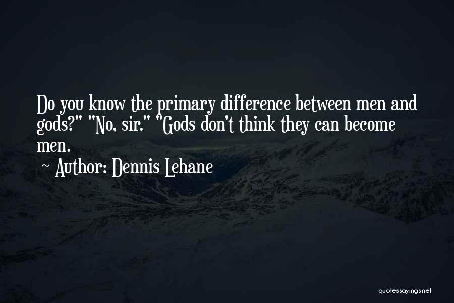 Dennis Lehane Quotes: Do You Know The Primary Difference Between Men And Gods? No, Sir. Gods Don't Think They Can Become Men.