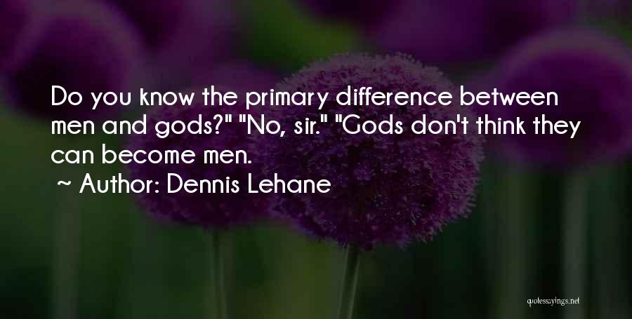 Dennis Lehane Quotes: Do You Know The Primary Difference Between Men And Gods? No, Sir. Gods Don't Think They Can Become Men.