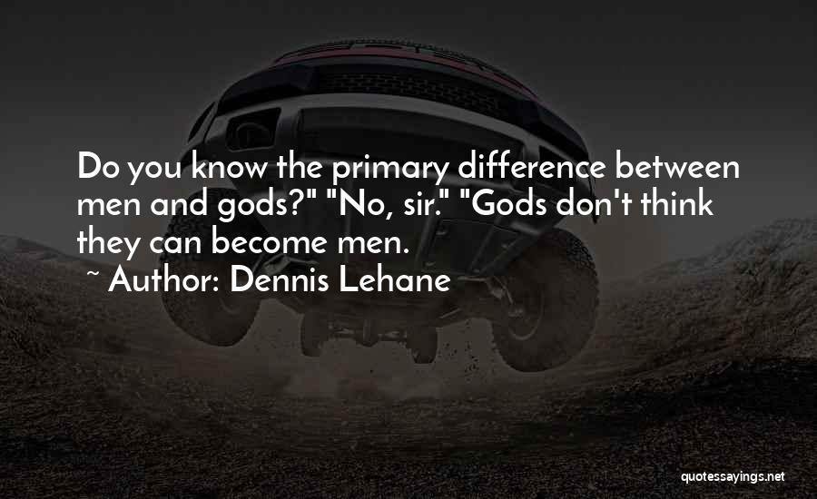 Dennis Lehane Quotes: Do You Know The Primary Difference Between Men And Gods? No, Sir. Gods Don't Think They Can Become Men.