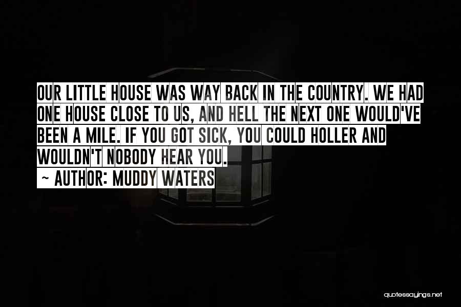 Muddy Waters Quotes: Our Little House Was Way Back In The Country. We Had One House Close To Us, And Hell The Next