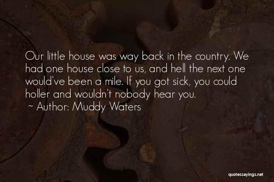 Muddy Waters Quotes: Our Little House Was Way Back In The Country. We Had One House Close To Us, And Hell The Next