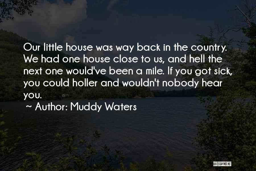 Muddy Waters Quotes: Our Little House Was Way Back In The Country. We Had One House Close To Us, And Hell The Next