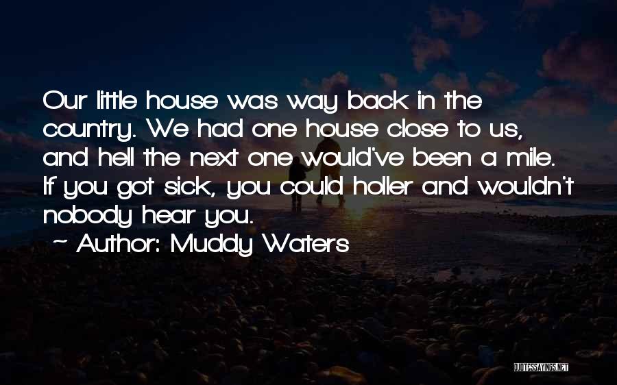 Muddy Waters Quotes: Our Little House Was Way Back In The Country. We Had One House Close To Us, And Hell The Next