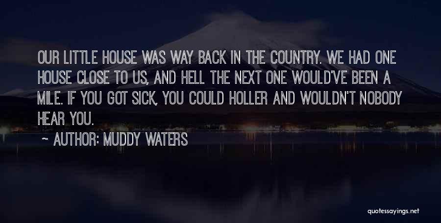 Muddy Waters Quotes: Our Little House Was Way Back In The Country. We Had One House Close To Us, And Hell The Next