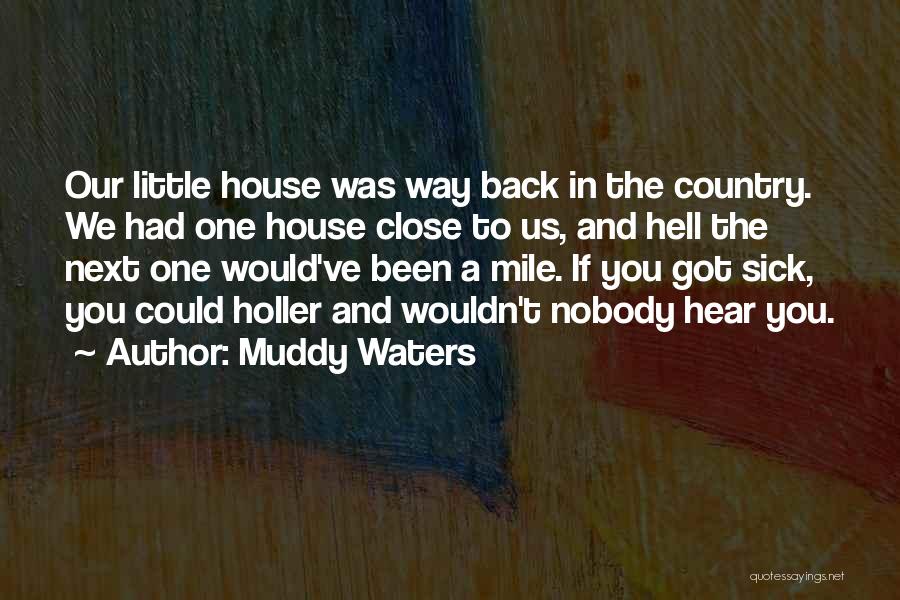 Muddy Waters Quotes: Our Little House Was Way Back In The Country. We Had One House Close To Us, And Hell The Next