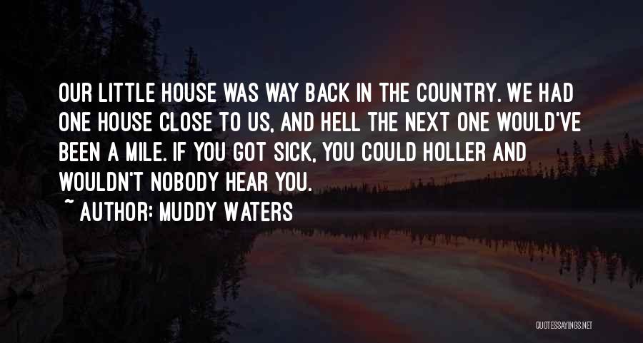 Muddy Waters Quotes: Our Little House Was Way Back In The Country. We Had One House Close To Us, And Hell The Next