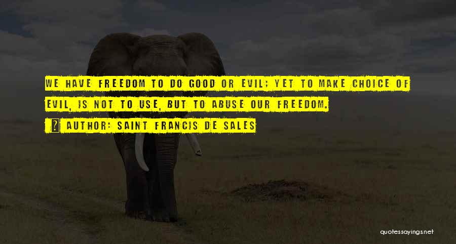 Saint Francis De Sales Quotes: We Have Freedom To Do Good Or Evil; Yet To Make Choice Of Evil, Is Not To Use, But To
