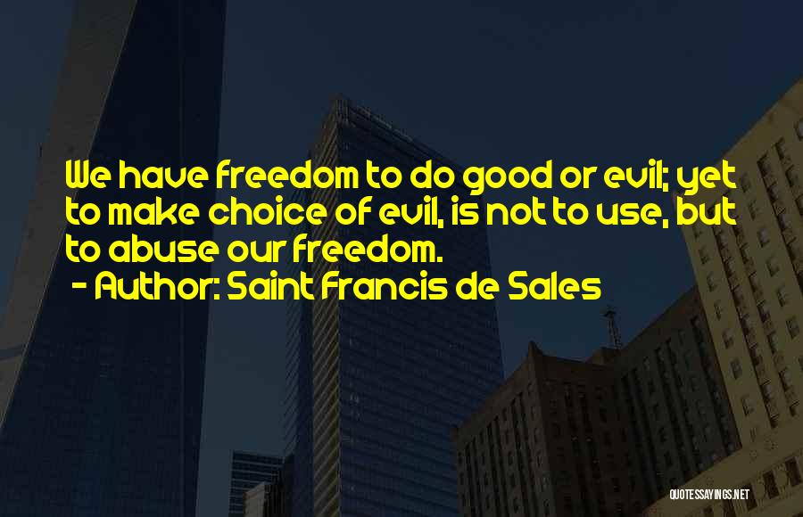 Saint Francis De Sales Quotes: We Have Freedom To Do Good Or Evil; Yet To Make Choice Of Evil, Is Not To Use, But To