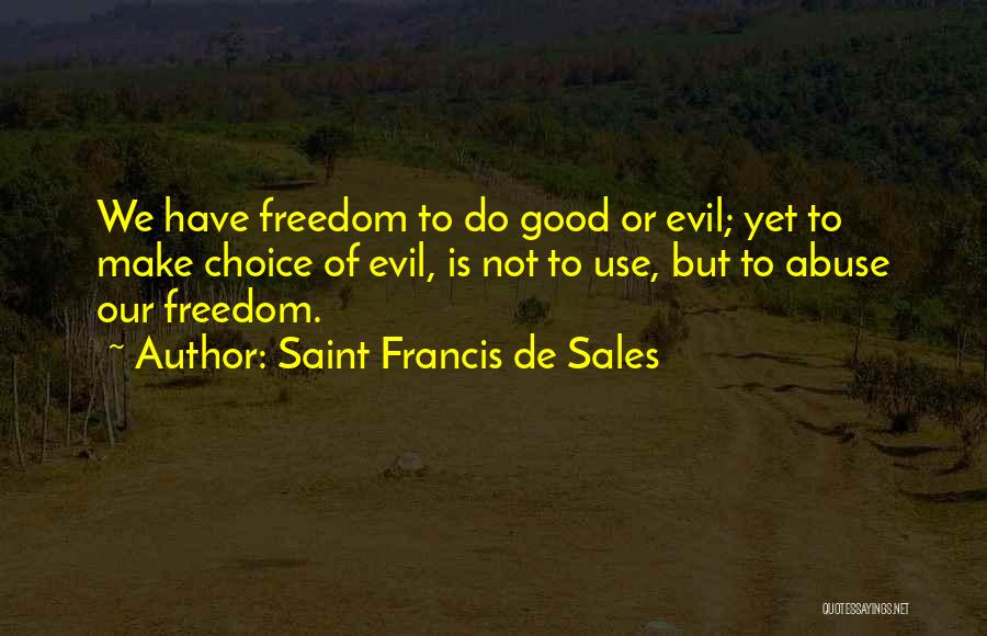 Saint Francis De Sales Quotes: We Have Freedom To Do Good Or Evil; Yet To Make Choice Of Evil, Is Not To Use, But To