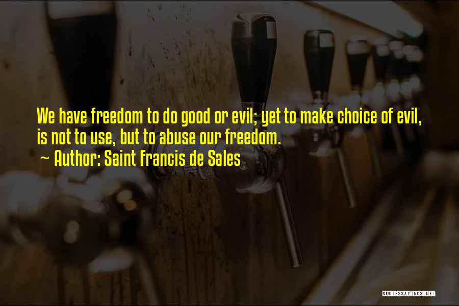 Saint Francis De Sales Quotes: We Have Freedom To Do Good Or Evil; Yet To Make Choice Of Evil, Is Not To Use, But To