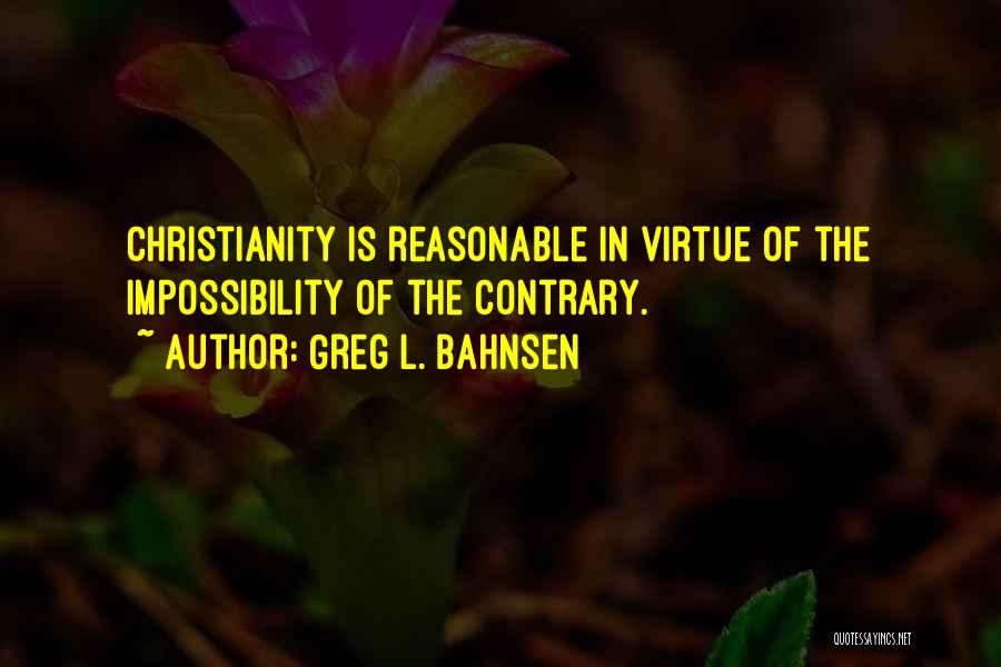 Greg L. Bahnsen Quotes: Christianity Is Reasonable In Virtue Of The Impossibility Of The Contrary.