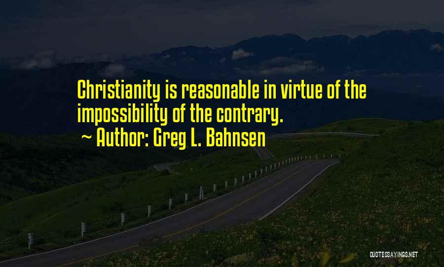 Greg L. Bahnsen Quotes: Christianity Is Reasonable In Virtue Of The Impossibility Of The Contrary.