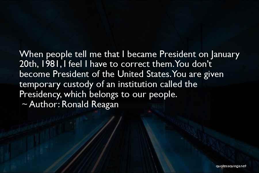 Ronald Reagan Quotes: When People Tell Me That I Became President On January 20th, 1981, I Feel I Have To Correct Them. You