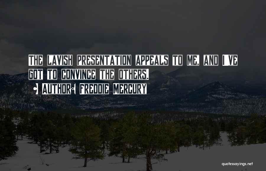 Freddie Mercury Quotes: The Lavish Presentation Appeals To Me, And I've Got To Convince The Others.