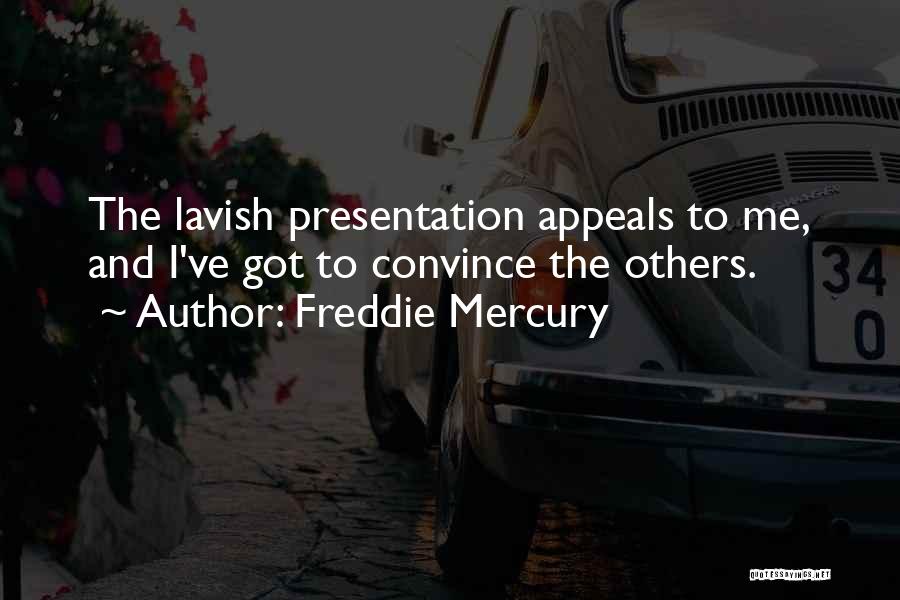 Freddie Mercury Quotes: The Lavish Presentation Appeals To Me, And I've Got To Convince The Others.