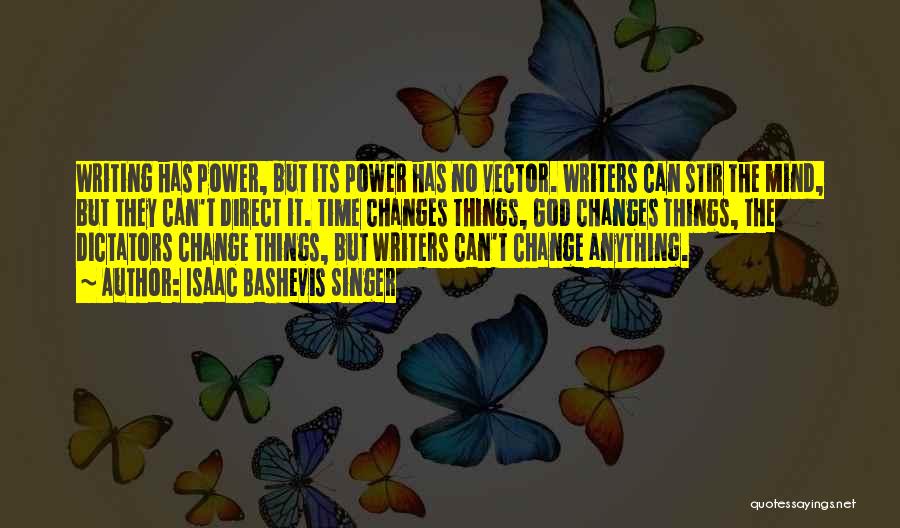 Isaac Bashevis Singer Quotes: Writing Has Power, But Its Power Has No Vector. Writers Can Stir The Mind, But They Can't Direct It. Time