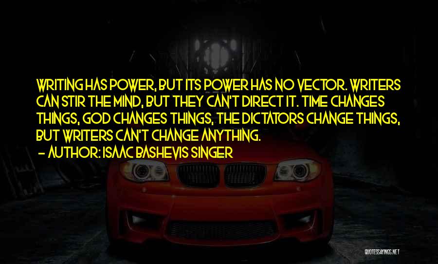 Isaac Bashevis Singer Quotes: Writing Has Power, But Its Power Has No Vector. Writers Can Stir The Mind, But They Can't Direct It. Time