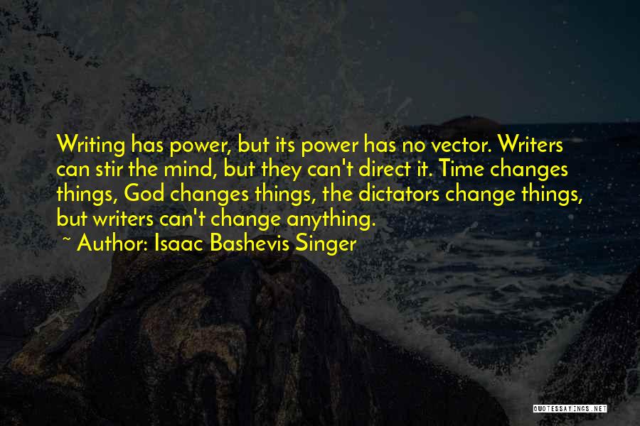 Isaac Bashevis Singer Quotes: Writing Has Power, But Its Power Has No Vector. Writers Can Stir The Mind, But They Can't Direct It. Time