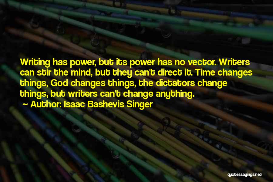 Isaac Bashevis Singer Quotes: Writing Has Power, But Its Power Has No Vector. Writers Can Stir The Mind, But They Can't Direct It. Time