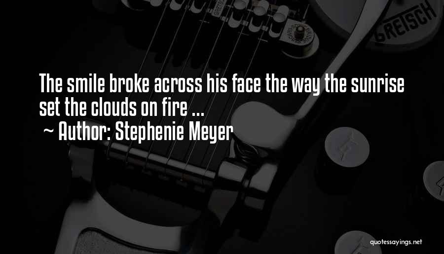 Stephenie Meyer Quotes: The Smile Broke Across His Face The Way The Sunrise Set The Clouds On Fire ...