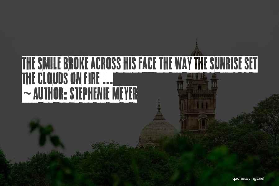 Stephenie Meyer Quotes: The Smile Broke Across His Face The Way The Sunrise Set The Clouds On Fire ...