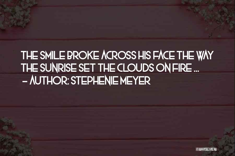 Stephenie Meyer Quotes: The Smile Broke Across His Face The Way The Sunrise Set The Clouds On Fire ...