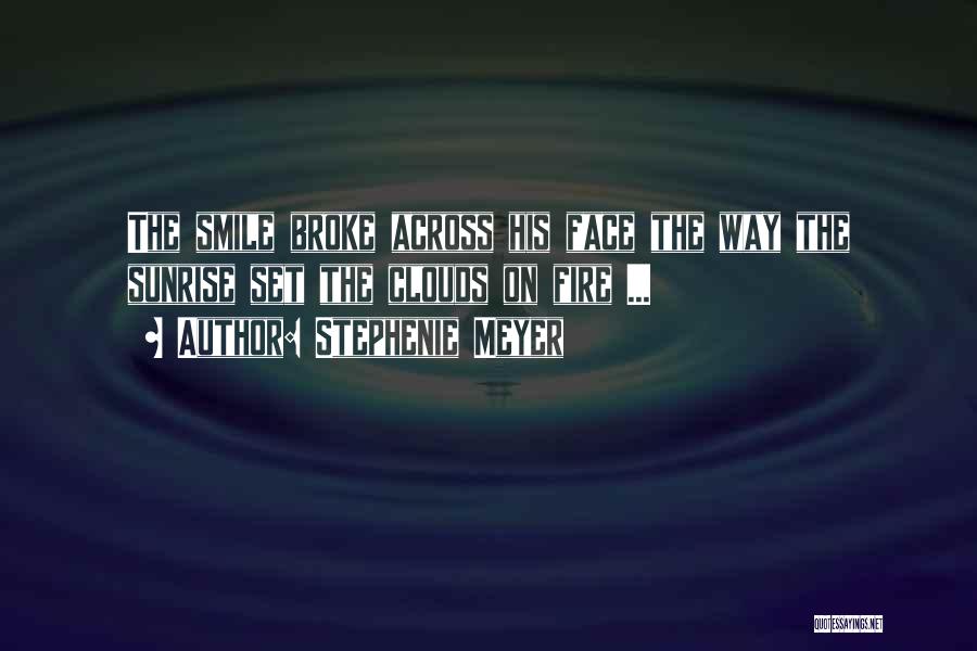Stephenie Meyer Quotes: The Smile Broke Across His Face The Way The Sunrise Set The Clouds On Fire ...
