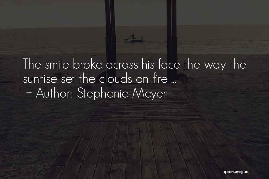 Stephenie Meyer Quotes: The Smile Broke Across His Face The Way The Sunrise Set The Clouds On Fire ...