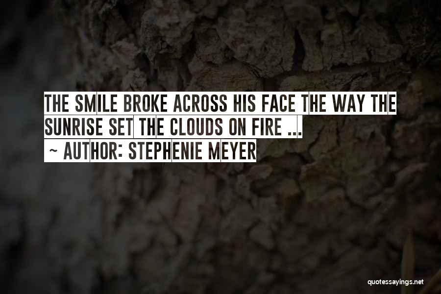Stephenie Meyer Quotes: The Smile Broke Across His Face The Way The Sunrise Set The Clouds On Fire ...