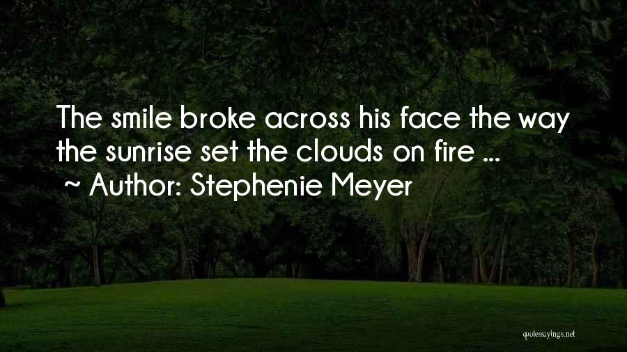 Stephenie Meyer Quotes: The Smile Broke Across His Face The Way The Sunrise Set The Clouds On Fire ...