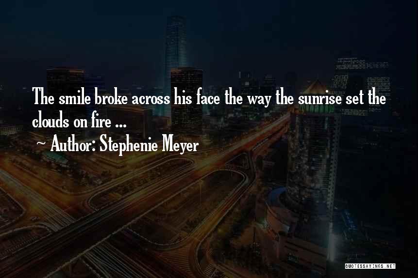 Stephenie Meyer Quotes: The Smile Broke Across His Face The Way The Sunrise Set The Clouds On Fire ...