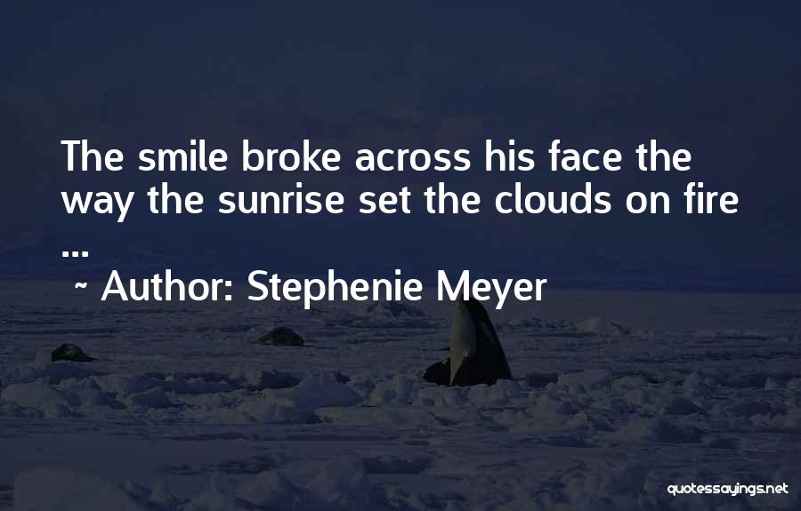 Stephenie Meyer Quotes: The Smile Broke Across His Face The Way The Sunrise Set The Clouds On Fire ...