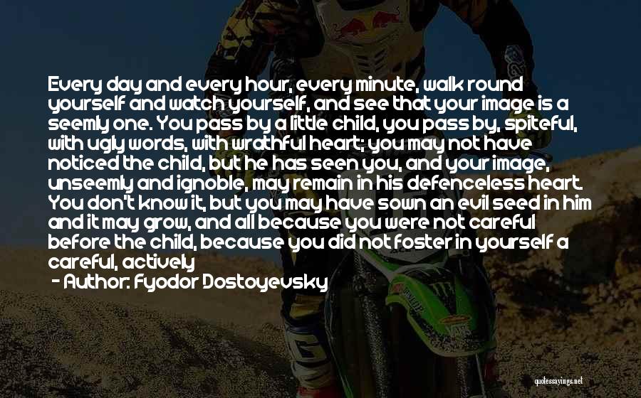 Fyodor Dostoyevsky Quotes: Every Day And Every Hour, Every Minute, Walk Round Yourself And Watch Yourself, And See That Your Image Is A