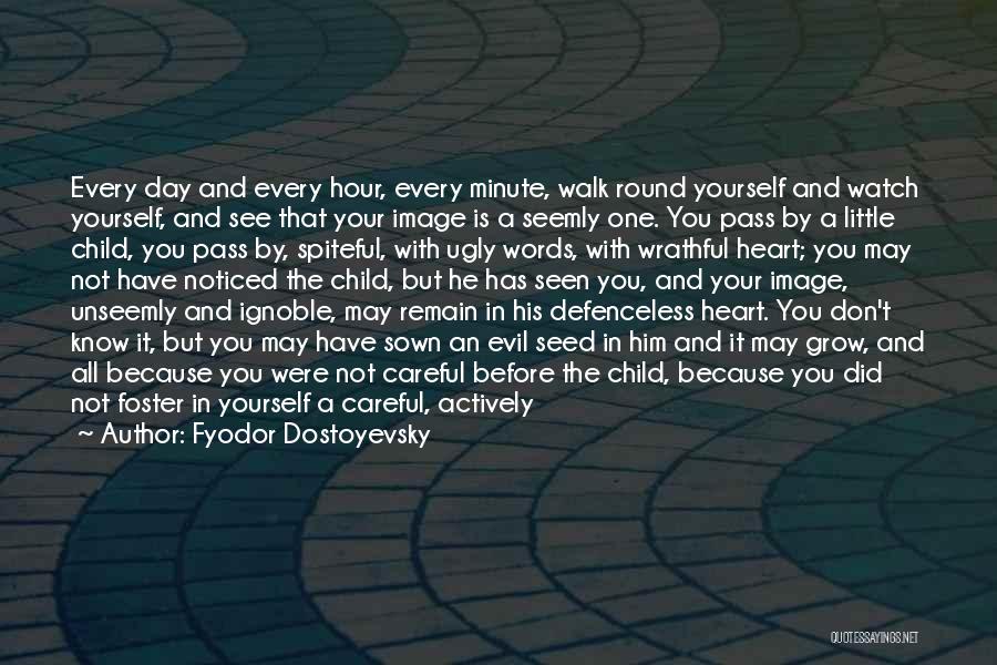 Fyodor Dostoyevsky Quotes: Every Day And Every Hour, Every Minute, Walk Round Yourself And Watch Yourself, And See That Your Image Is A