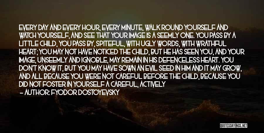 Fyodor Dostoyevsky Quotes: Every Day And Every Hour, Every Minute, Walk Round Yourself And Watch Yourself, And See That Your Image Is A